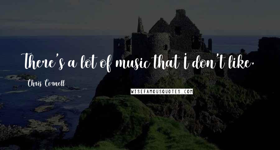 Chris Cornell Quotes: There's a lot of music that I don't like.