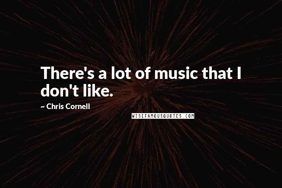 Chris Cornell Quotes: There's a lot of music that I don't like.