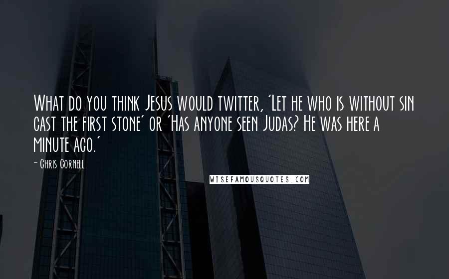 Chris Cornell Quotes: What do you think Jesus would twitter, 'Let he who is without sin cast the first stone' or 'Has anyone seen Judas? He was here a minute ago.'