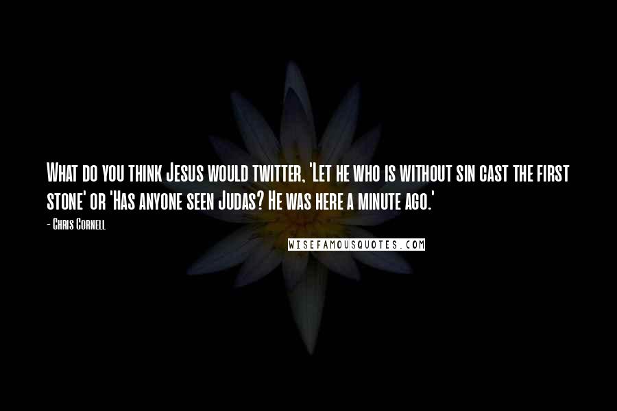 Chris Cornell Quotes: What do you think Jesus would twitter, 'Let he who is without sin cast the first stone' or 'Has anyone seen Judas? He was here a minute ago.'