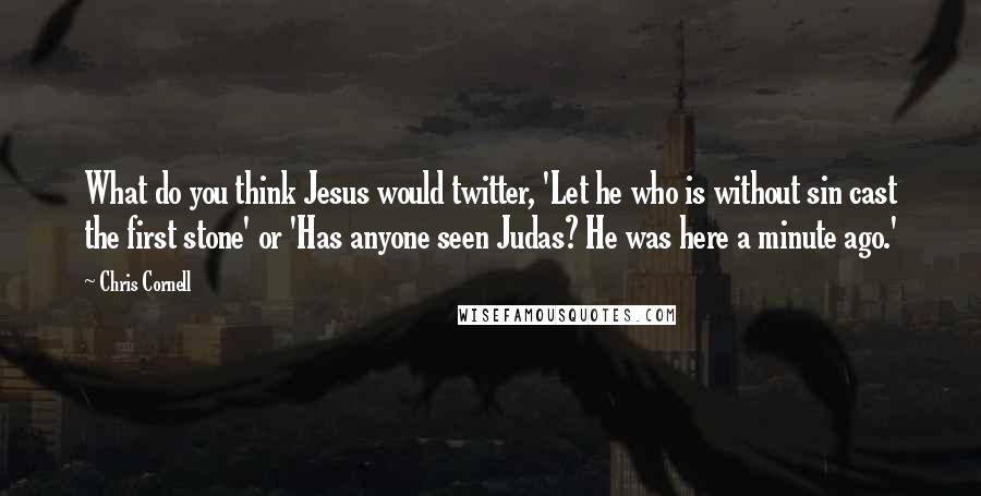 Chris Cornell Quotes: What do you think Jesus would twitter, 'Let he who is without sin cast the first stone' or 'Has anyone seen Judas? He was here a minute ago.'