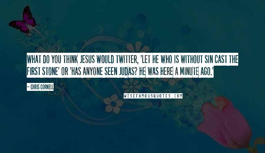 Chris Cornell Quotes: What do you think Jesus would twitter, 'Let he who is without sin cast the first stone' or 'Has anyone seen Judas? He was here a minute ago.'