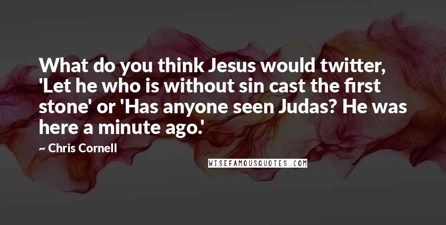 Chris Cornell Quotes: What do you think Jesus would twitter, 'Let he who is without sin cast the first stone' or 'Has anyone seen Judas? He was here a minute ago.'