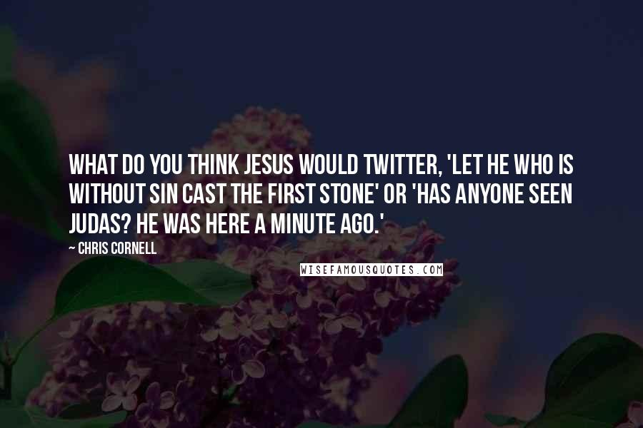 Chris Cornell Quotes: What do you think Jesus would twitter, 'Let he who is without sin cast the first stone' or 'Has anyone seen Judas? He was here a minute ago.'