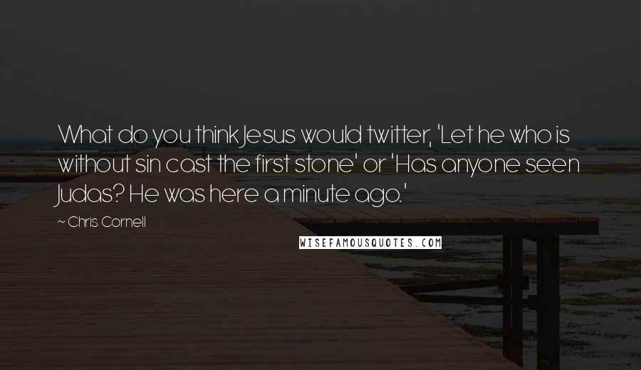 Chris Cornell Quotes: What do you think Jesus would twitter, 'Let he who is without sin cast the first stone' or 'Has anyone seen Judas? He was here a minute ago.'