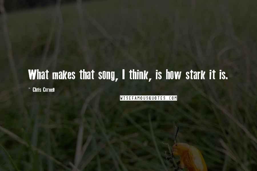 Chris Cornell Quotes: What makes that song, I think, is how stark it is.