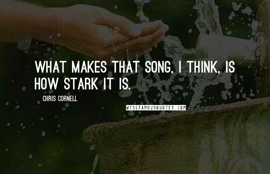 Chris Cornell Quotes: What makes that song, I think, is how stark it is.