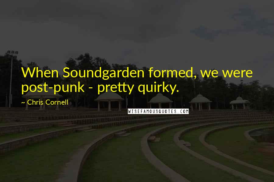 Chris Cornell Quotes: When Soundgarden formed, we were post-punk - pretty quirky.