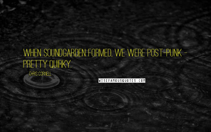 Chris Cornell Quotes: When Soundgarden formed, we were post-punk - pretty quirky.