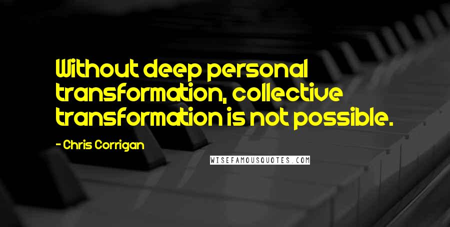 Chris Corrigan Quotes: Without deep personal transformation, collective transformation is not possible.