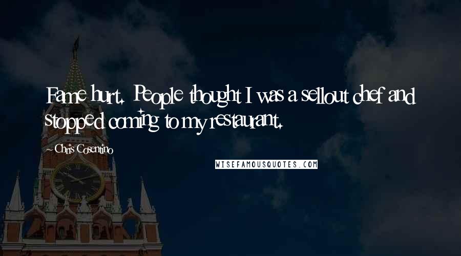 Chris Cosentino Quotes: Fame hurt. People thought I was a sellout chef and stopped coming to my restaurant.