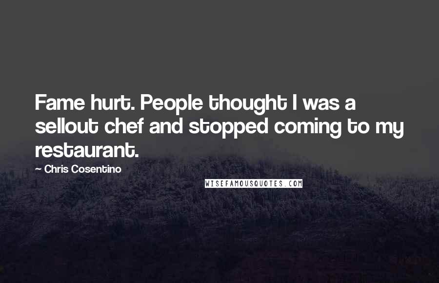 Chris Cosentino Quotes: Fame hurt. People thought I was a sellout chef and stopped coming to my restaurant.