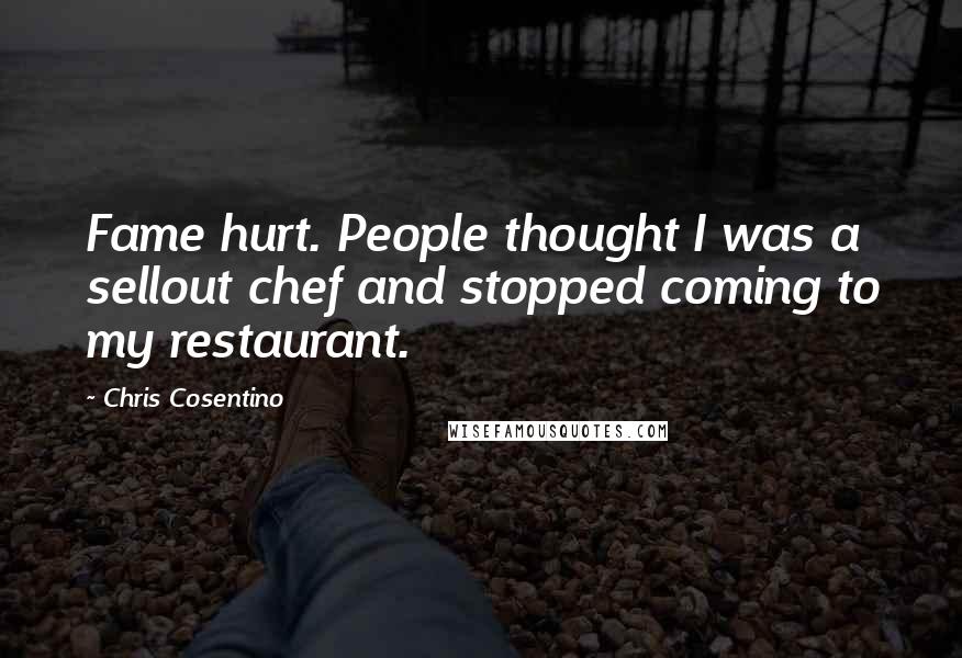 Chris Cosentino Quotes: Fame hurt. People thought I was a sellout chef and stopped coming to my restaurant.