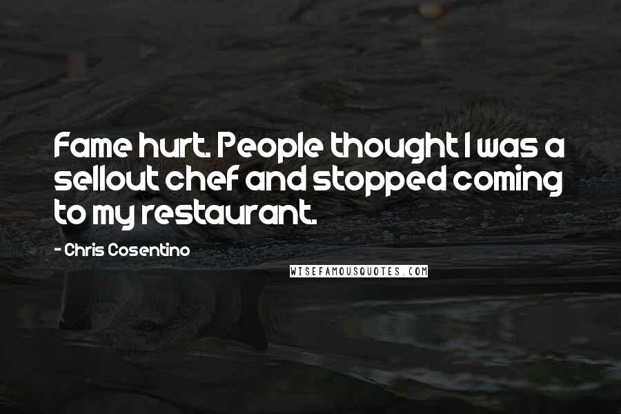 Chris Cosentino Quotes: Fame hurt. People thought I was a sellout chef and stopped coming to my restaurant.