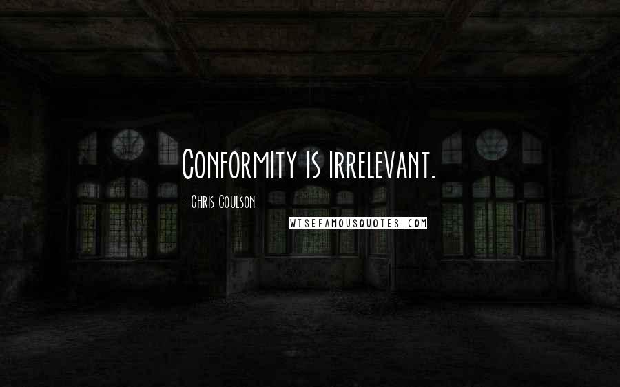 Chris Coulson Quotes: Conformity is irrelevant.