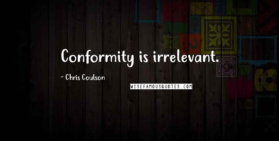 Chris Coulson Quotes: Conformity is irrelevant.