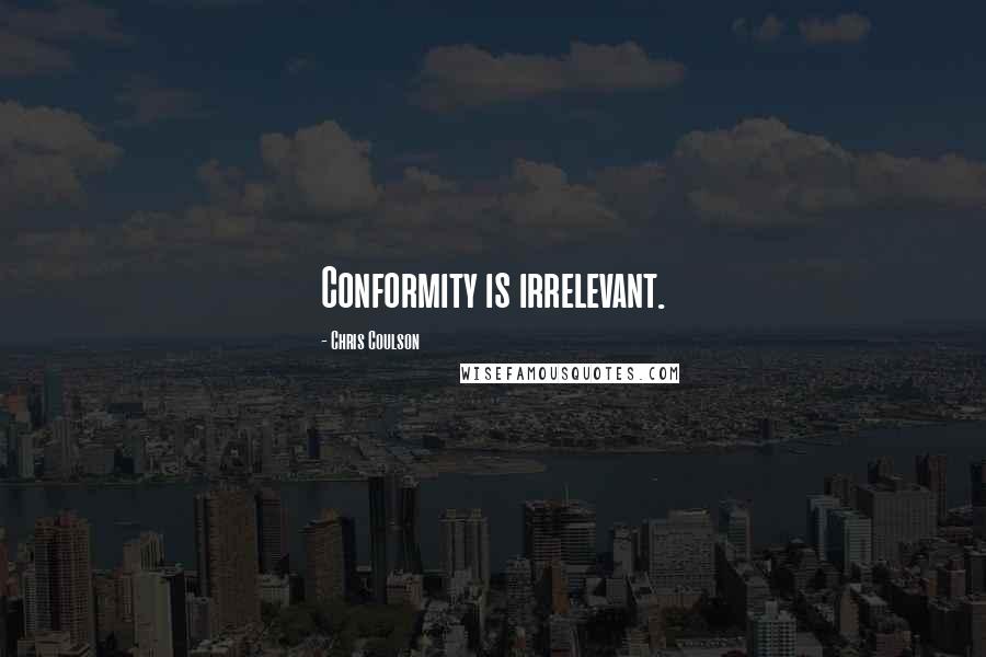 Chris Coulson Quotes: Conformity is irrelevant.