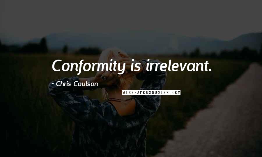 Chris Coulson Quotes: Conformity is irrelevant.