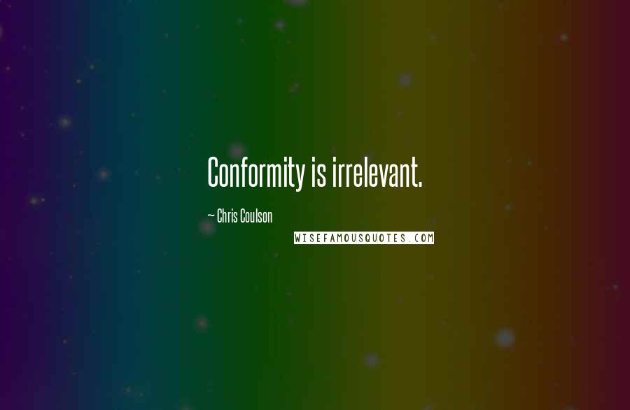 Chris Coulson Quotes: Conformity is irrelevant.