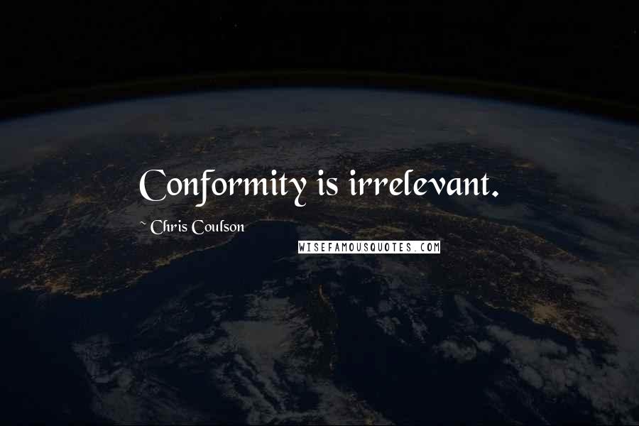 Chris Coulson Quotes: Conformity is irrelevant.