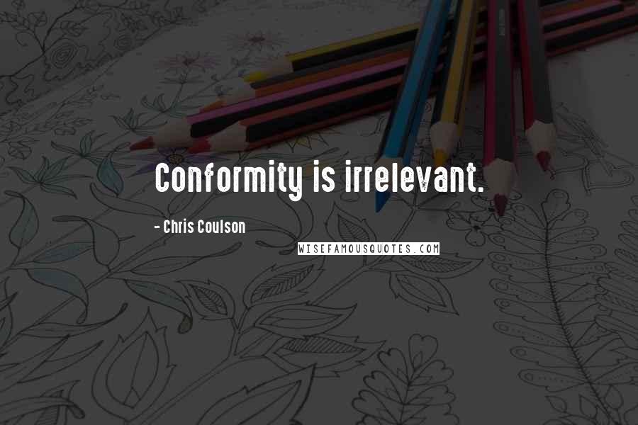 Chris Coulson Quotes: Conformity is irrelevant.
