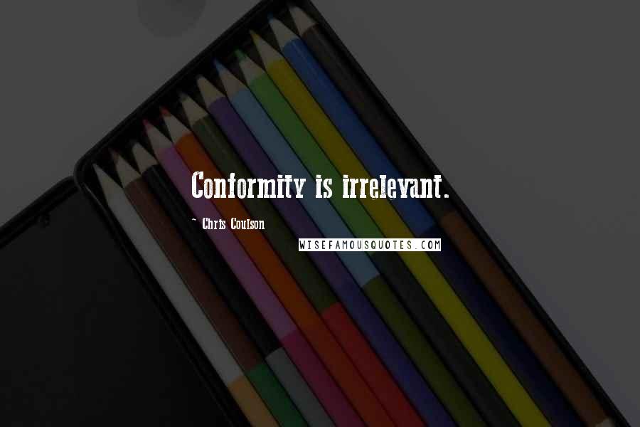 Chris Coulson Quotes: Conformity is irrelevant.