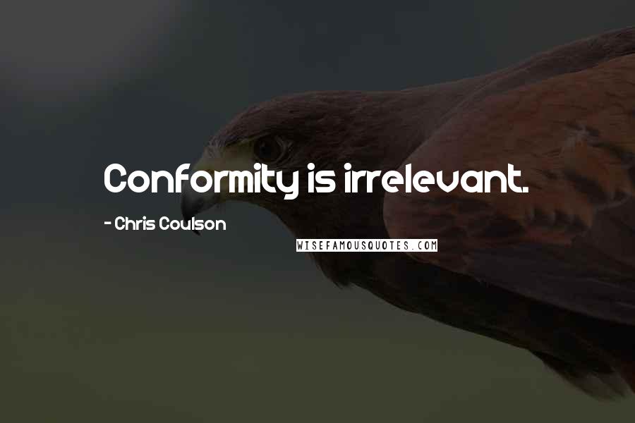 Chris Coulson Quotes: Conformity is irrelevant.