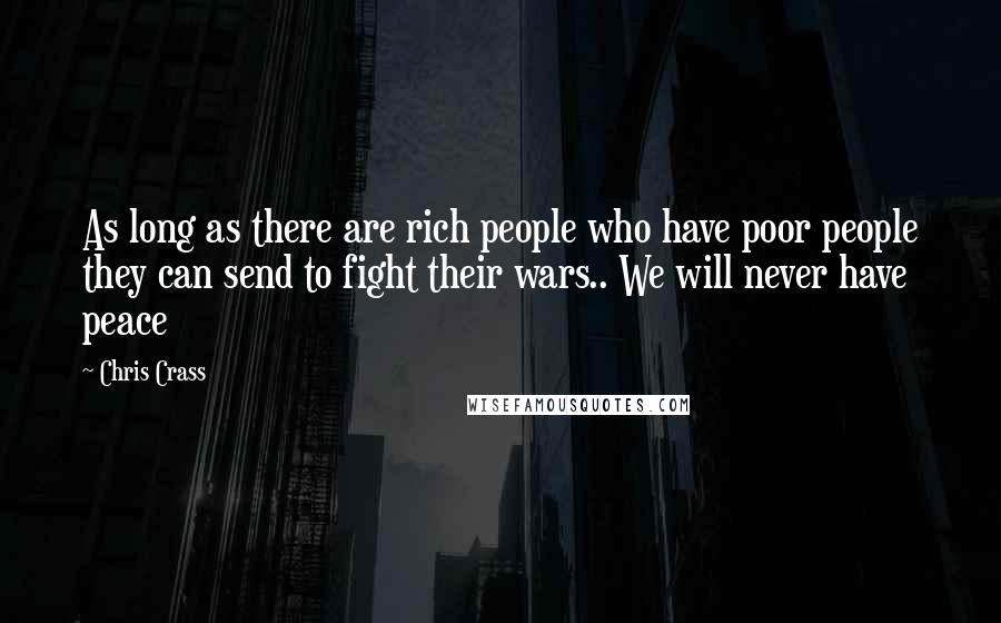 Chris Crass Quotes: As long as there are rich people who have poor people they can send to fight their wars.. We will never have peace