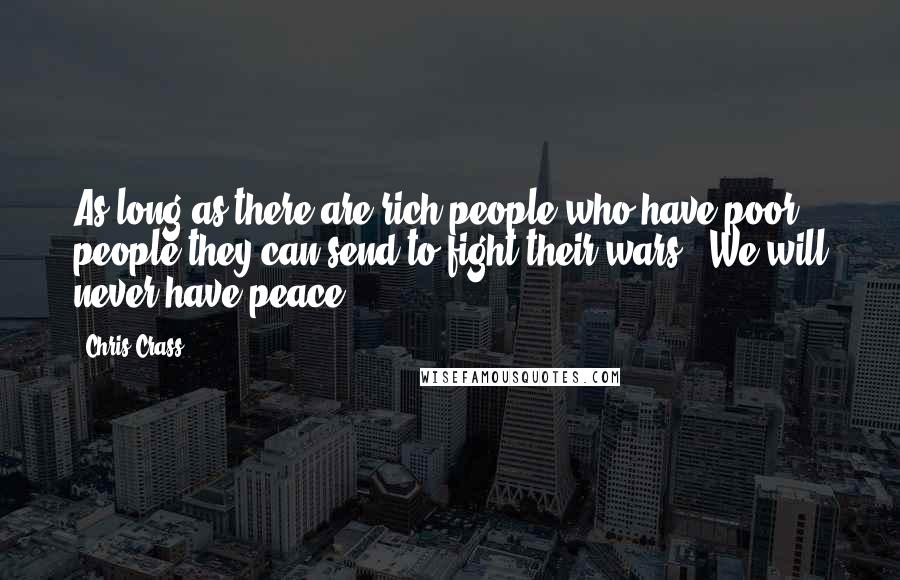 Chris Crass Quotes: As long as there are rich people who have poor people they can send to fight their wars.. We will never have peace