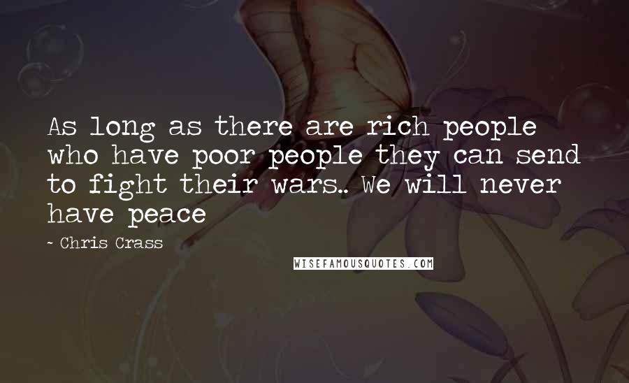 Chris Crass Quotes: As long as there are rich people who have poor people they can send to fight their wars.. We will never have peace
