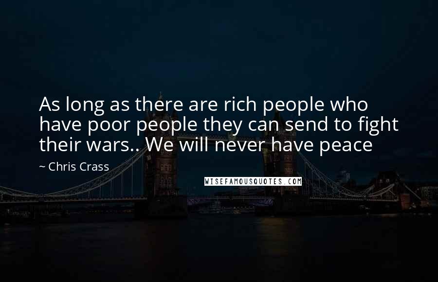 Chris Crass Quotes: As long as there are rich people who have poor people they can send to fight their wars.. We will never have peace