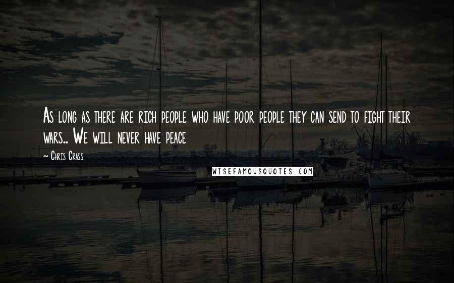 Chris Crass Quotes: As long as there are rich people who have poor people they can send to fight their wars.. We will never have peace