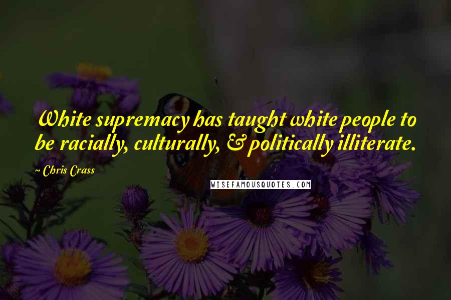 Chris Crass Quotes: White supremacy has taught white people to be racially, culturally, & politically illiterate.