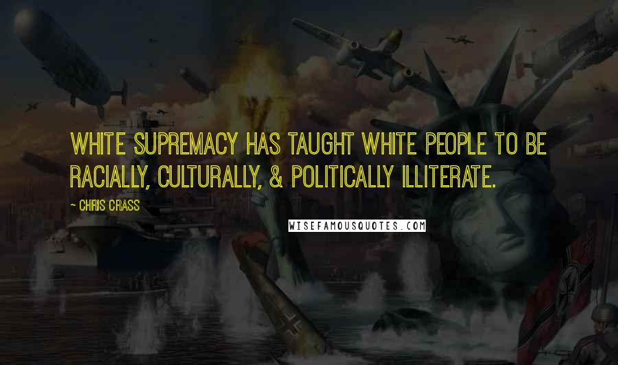Chris Crass Quotes: White supremacy has taught white people to be racially, culturally, & politically illiterate.