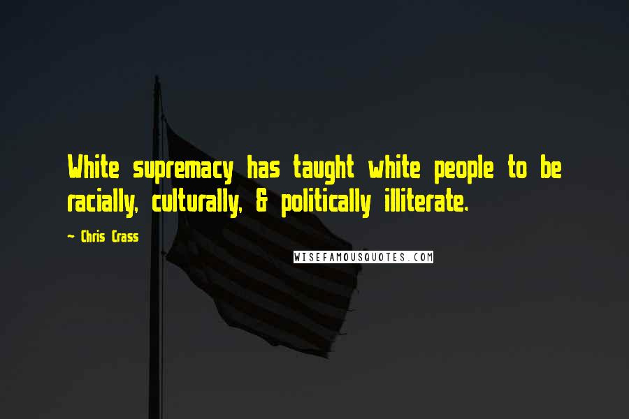 Chris Crass Quotes: White supremacy has taught white people to be racially, culturally, & politically illiterate.