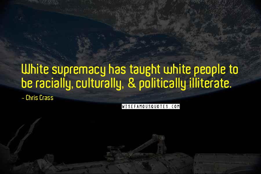 Chris Crass Quotes: White supremacy has taught white people to be racially, culturally, & politically illiterate.