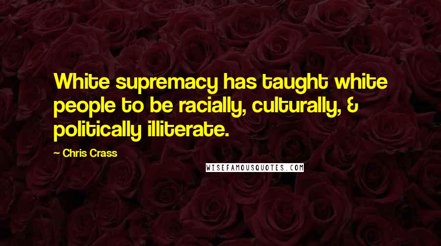 Chris Crass Quotes: White supremacy has taught white people to be racially, culturally, & politically illiterate.