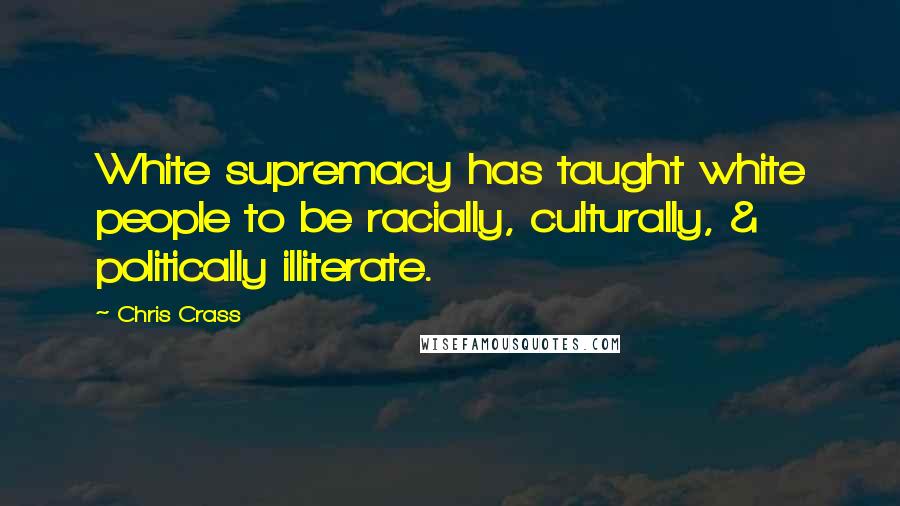 Chris Crass Quotes: White supremacy has taught white people to be racially, culturally, & politically illiterate.