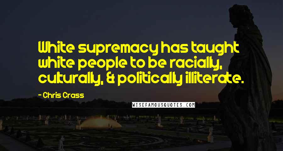 Chris Crass Quotes: White supremacy has taught white people to be racially, culturally, & politically illiterate.