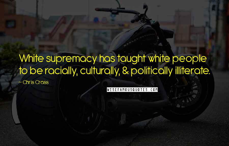 Chris Crass Quotes: White supremacy has taught white people to be racially, culturally, & politically illiterate.
