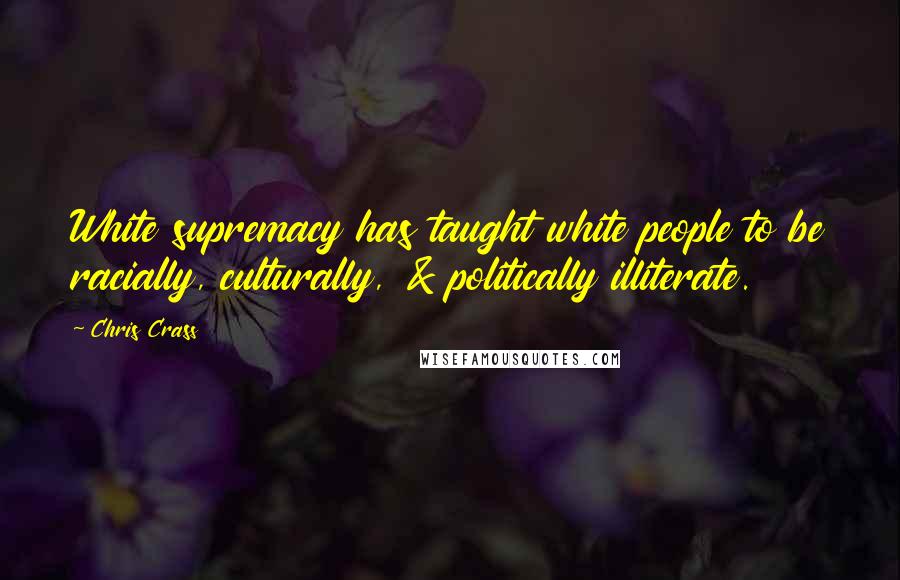 Chris Crass Quotes: White supremacy has taught white people to be racially, culturally, & politically illiterate.