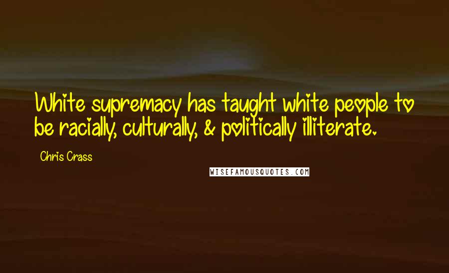 Chris Crass Quotes: White supremacy has taught white people to be racially, culturally, & politically illiterate.