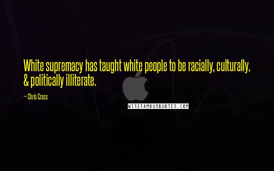 Chris Crass Quotes: White supremacy has taught white people to be racially, culturally, & politically illiterate.