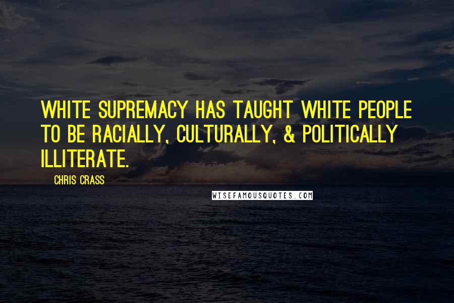 Chris Crass Quotes: White supremacy has taught white people to be racially, culturally, & politically illiterate.
