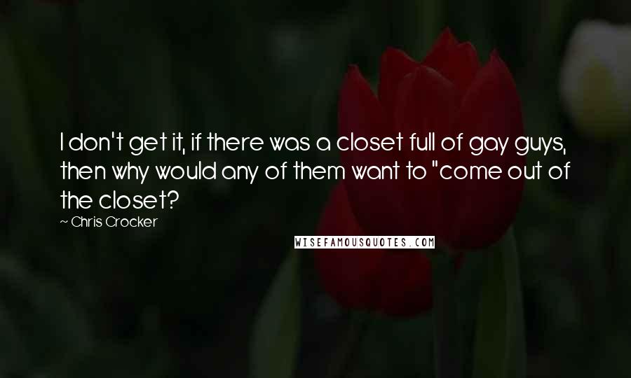 Chris Crocker Quotes: I don't get it, if there was a closet full of gay guys, then why would any of them want to "come out of the closet?