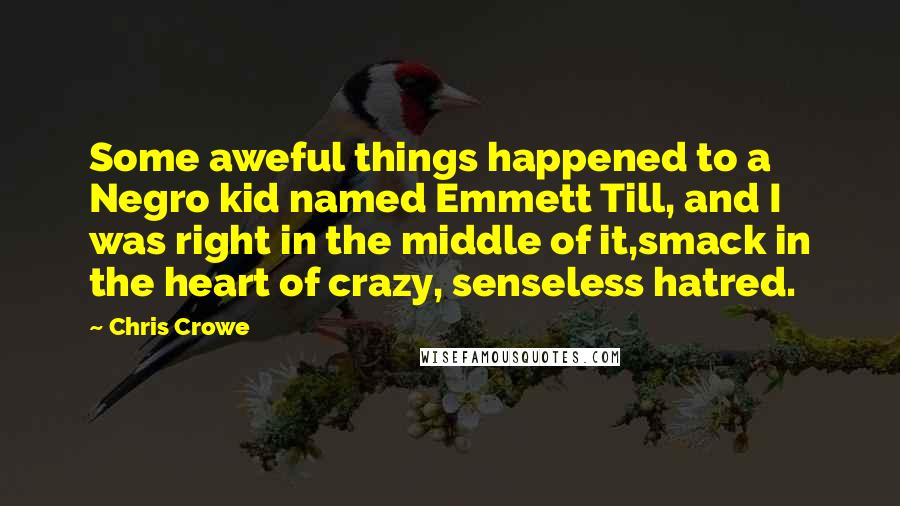 Chris Crowe Quotes: Some aweful things happened to a Negro kid named Emmett Till, and I was right in the middle of it,smack in the heart of crazy, senseless hatred.