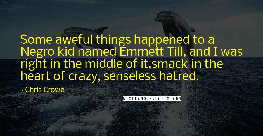 Chris Crowe Quotes: Some aweful things happened to a Negro kid named Emmett Till, and I was right in the middle of it,smack in the heart of crazy, senseless hatred.