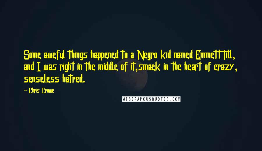 Chris Crowe Quotes: Some aweful things happened to a Negro kid named Emmett Till, and I was right in the middle of it,smack in the heart of crazy, senseless hatred.