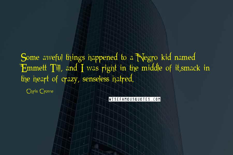 Chris Crowe Quotes: Some aweful things happened to a Negro kid named Emmett Till, and I was right in the middle of it,smack in the heart of crazy, senseless hatred.