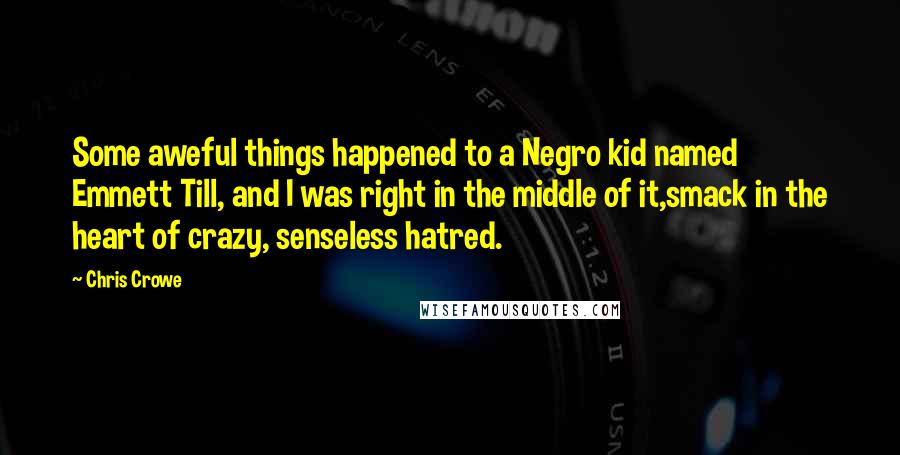 Chris Crowe Quotes: Some aweful things happened to a Negro kid named Emmett Till, and I was right in the middle of it,smack in the heart of crazy, senseless hatred.